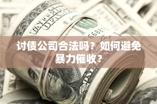 济南讨债公司合法吗？如何避免暴力催收？