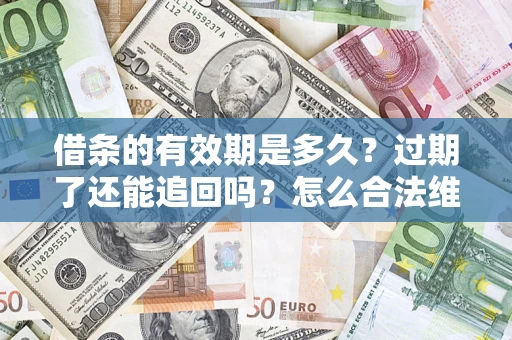 济南借条的有效期是多久？过期了还能追回吗？怎么合法维权？
