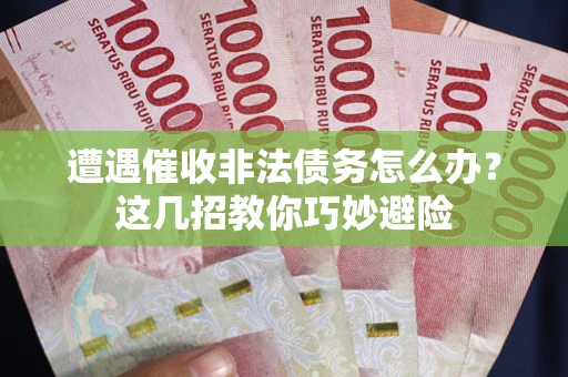 济南遭遇催收非法债务怎么办？这几招教你巧妙避险