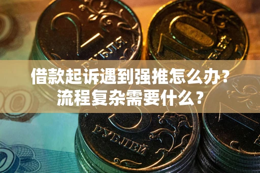 济南借款起诉遇到强推怎么办？流程复杂需要什么？