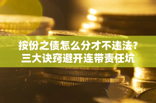 济南按份之债怎么分才不违法？三大诀窍避开连带责任坑
