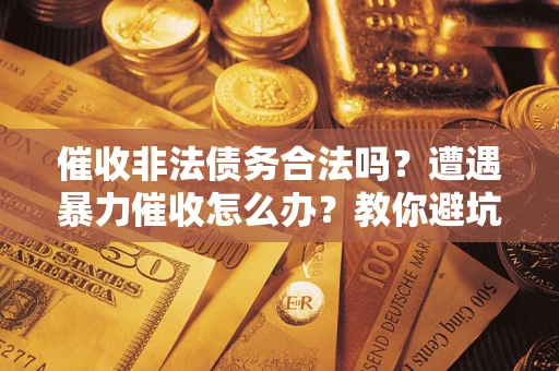 济南催收非法债务合法吗？遭遇暴力催收怎么办？教你避坑指南！