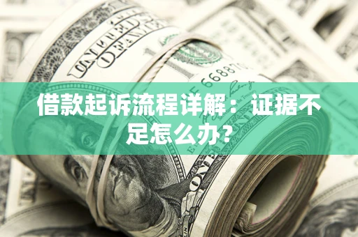 济南借款起诉流程详解：证据不足怎么办？