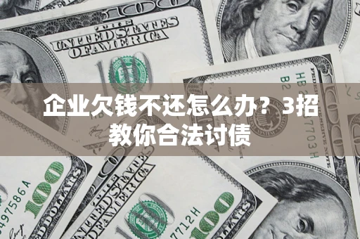 济南企业欠钱不还怎么办？3招教你合法讨债
