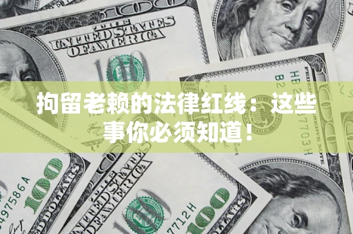 济南拘留老赖的法律红线：这些事你必须知道！