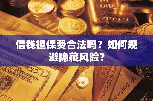 济南借钱担保费合法吗？如何规避隐藏风险？