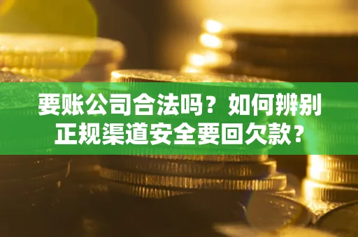 济南要账公司合法吗？如何辨别正规渠道安全要回欠款？