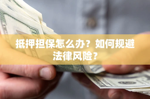 济南抵押担保怎么办？如何规避法律风险？