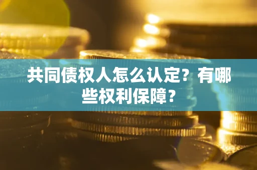 济南共同债权人怎么认定？有哪些权利保障？