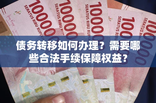 济南债务转移如何办理？需要哪些合法手续保障权益？
