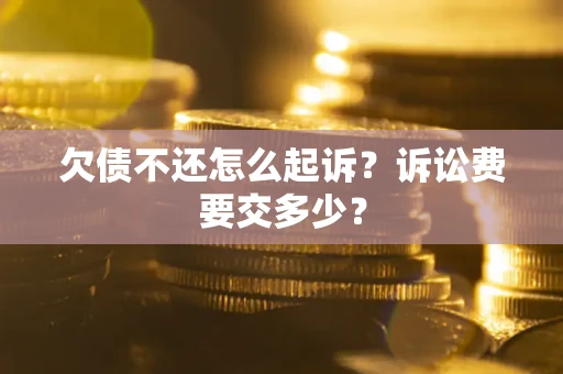 济南欠债不还怎么起诉？诉讼费要交多少？