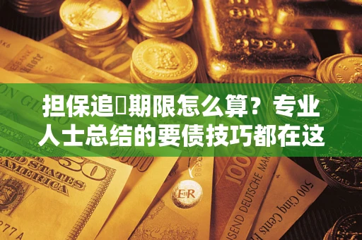 济南担保追償期限怎么算？专业人士总结的要债技巧都在这里了