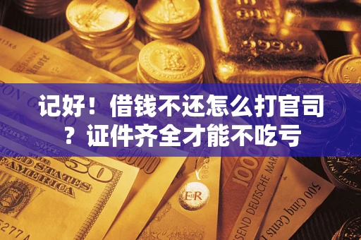 济南记好！借钱不还怎么打官司？证件齐全才能不吃亏