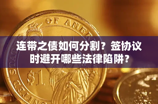 济南连带之债如何分割？签协议时避开哪些法律陷阱？
