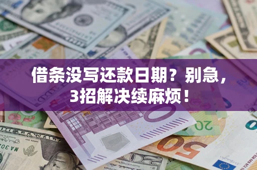 济南借条没写还款日期？别急，3招解决续麻烦！