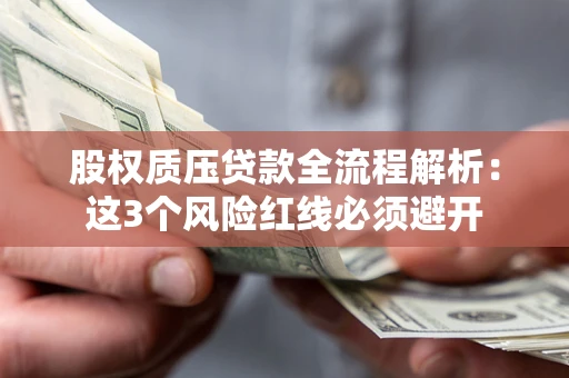 济南股权质压贷款全流程解析：这3个风险红线必须避开