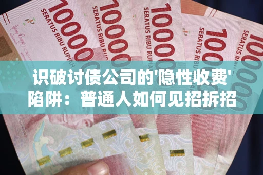 济南识破讨债公司的'隐性收费'陷阱：普通人如何见招拆招？
