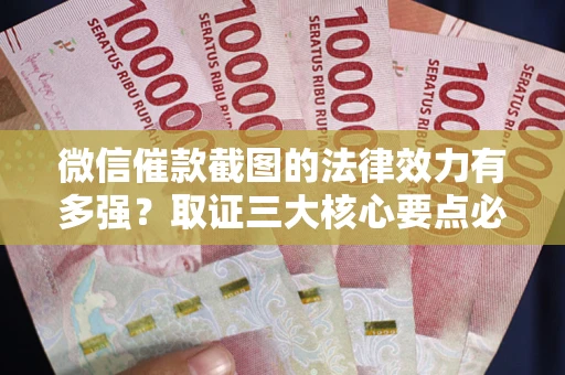 济南微信催款截图的法律效力有多强？取证三大核心要点必须知道！