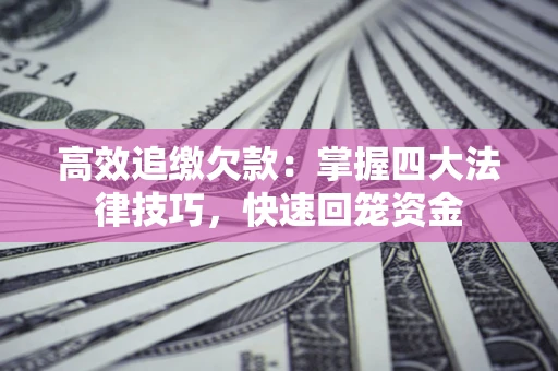 济南高效追缴欠款：掌握四大法律技巧，快速回笼资金