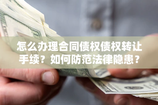 济南怎么办理合同债权债权转让手续？如何防范法律隐患？