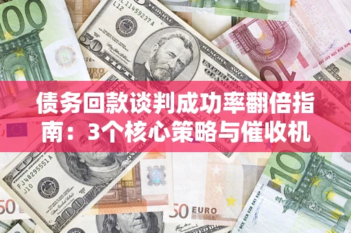 济南债务回款谈判成功率翻倍指南：3个核心策略与催收机构避坑法则