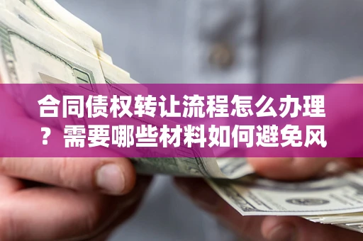 济南合同债权转让流程怎么办理？需要哪些材料如何避免风险？