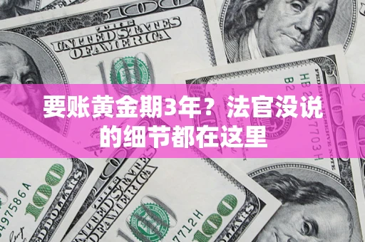 济南要账黄金期3年？法官没说的细节都在这里