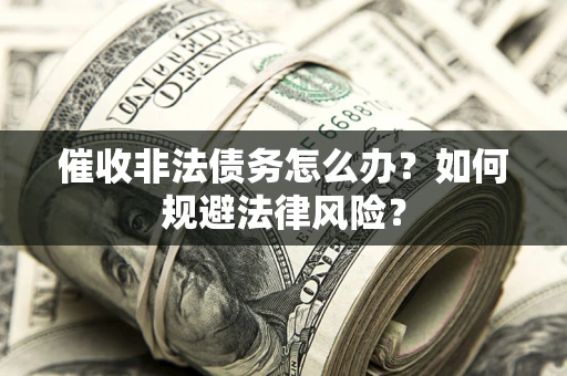 济南催收非法债务怎么办？如何规避法律风险？