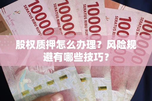 济南股权质押怎么办理？风险规避有哪些技巧？
