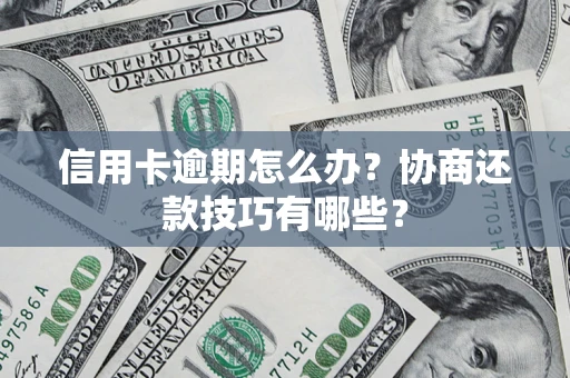 济南信用卡逾期怎么办？协商还款技巧有哪些？