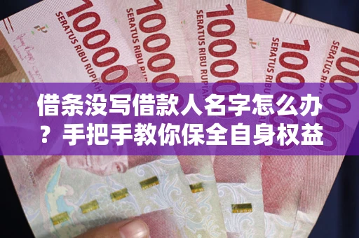 济南借条没写借款人名字怎么办？手把手教你保全自身权益