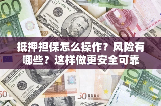 济南抵押担保怎么操作？风险有哪些？这样做更安全可靠