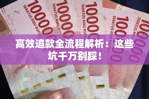 济南高效追款全流程解析：这些坑千万别踩！