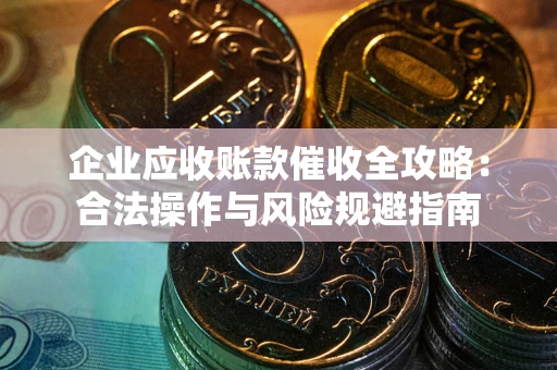 济南企业应收账款催收全攻略：合法操作与风险规避指南