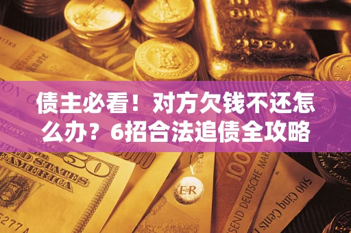 济南债主必看！对方欠钱不还怎么办？6招合法追债全攻略