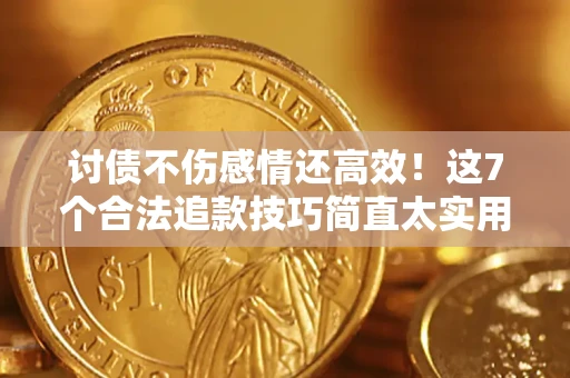 济南讨债不伤感情还高效！这7个合法追款技巧简直太实用