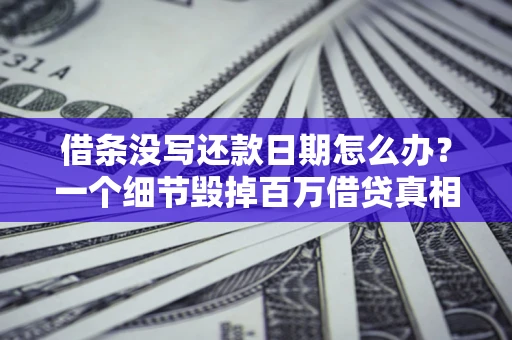济南借条没写还款日期怎么办？一个细节毁掉百万借贷真相