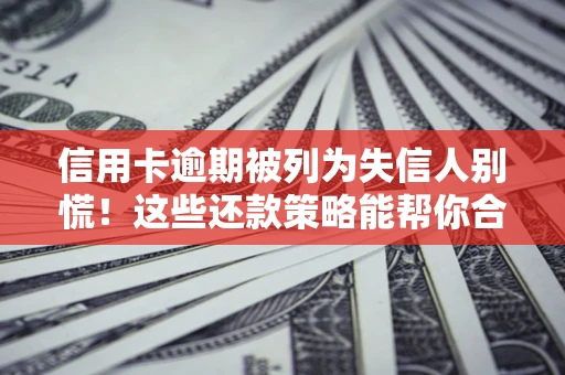 济南信用卡逾期被列为失信人别慌！这些还款策略能帮你合法止损
