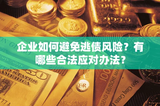 济南企业如何避免逃债风险？有哪些合法应对办法？