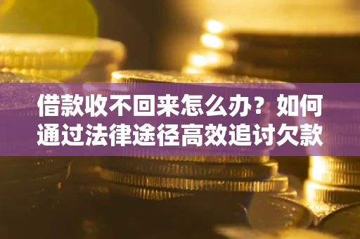 济南借款收不回来怎么办？如何通过法律途径高效追讨欠款？