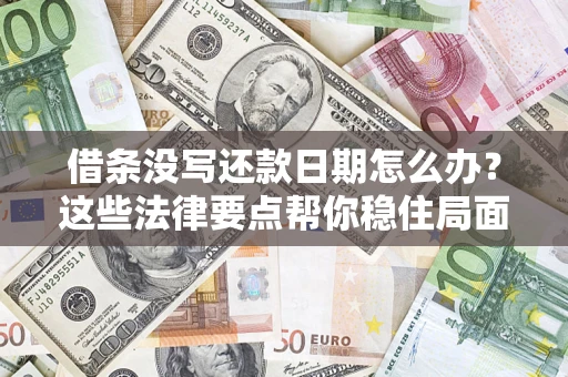 济南借条没写还款日期怎么办？这些法律要点帮你稳住局面