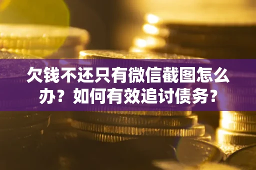 济南欠钱不还只有微信截图怎么办？如何有效追讨债务？