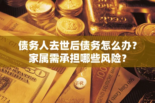 济南债务人去世后债务怎么办？家属需承担哪些风险？