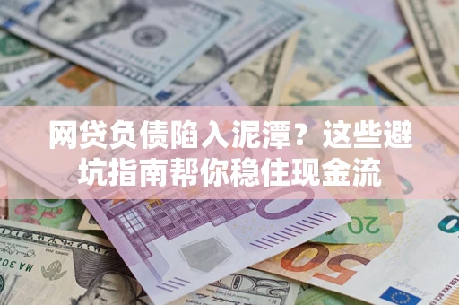 济南网贷负债陷入泥潭？这些避坑指南帮你稳住现金流