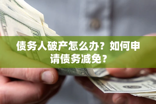 济南债务人破产怎么办？如何申请债务减免？