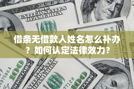 济南借条无借款人姓名怎么补办？如何认定法律效力？