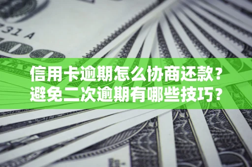 济南信用卡逾期怎么协商还款？避免二次逾期有哪些技巧？