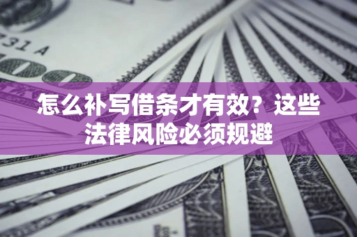 济南怎么补写借条才有效？这些法律风险必须规避