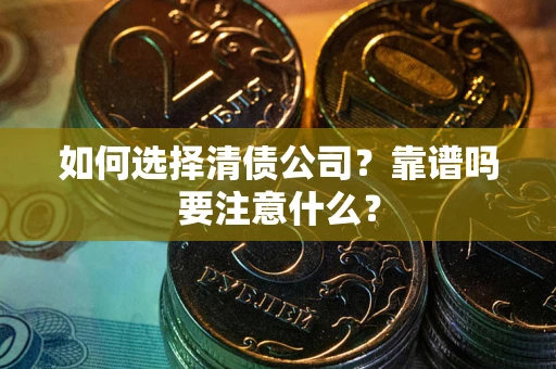 济南如何选择清债公司？靠谱吗要注意什么？