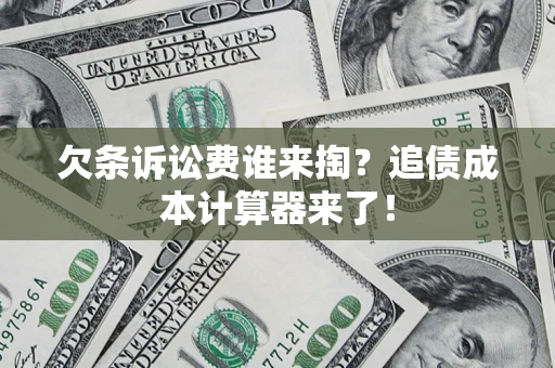 济南欠条诉讼费谁来掏？追债成本计算器来了！